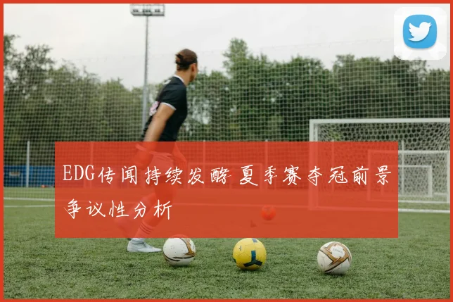EDG传闻持续发酵 夏季赛夺冠前景争议性分析