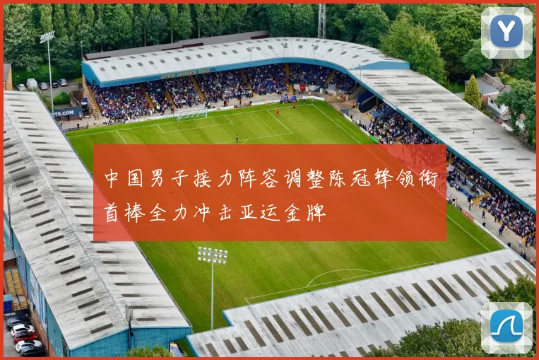 中国男子接力阵容调整陈冠锋领衔首棒全力冲击亚运金牌