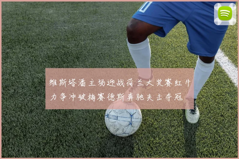 维斯塔潘主场迎战荷兰大奖赛红牛力争冲破梅赛德斯奔驰夹击夺冠