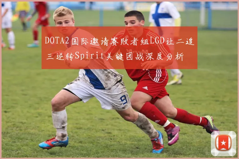 DOTA2国际邀请赛败者组LGD让二追三逆转Spirit关键团战深度分析